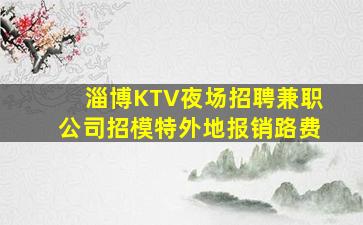 淄博KTV夜场招聘兼职公司招模特外地报销路费